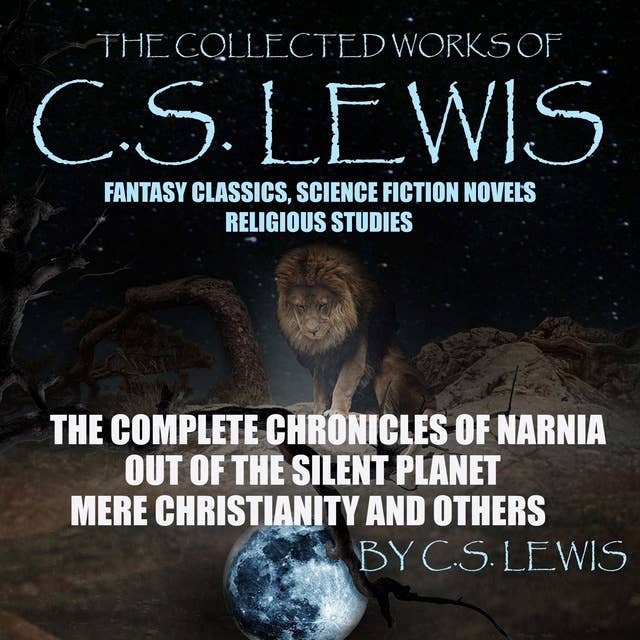 The Collected Works Of C.S. Lewis Fantasy Classics, Science Fiction Novels, Religious Studies: The Complete Chronicles Of Narnia, Out Of The Silent Planet, Mere Christianity And Others