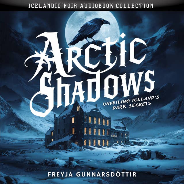 Arctic Shadows. Unveiling Iceland's Dark Secrets: Icelandic Noir Audiobook Collection