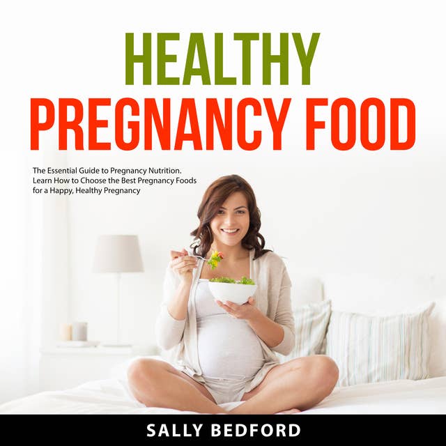 Healthy Pregnancy Food: The Essential Guide to Pregnancy Nutrition. Learn How to Choose the Best Pregnancy Foods for a Happy, Healthy Pregnancy