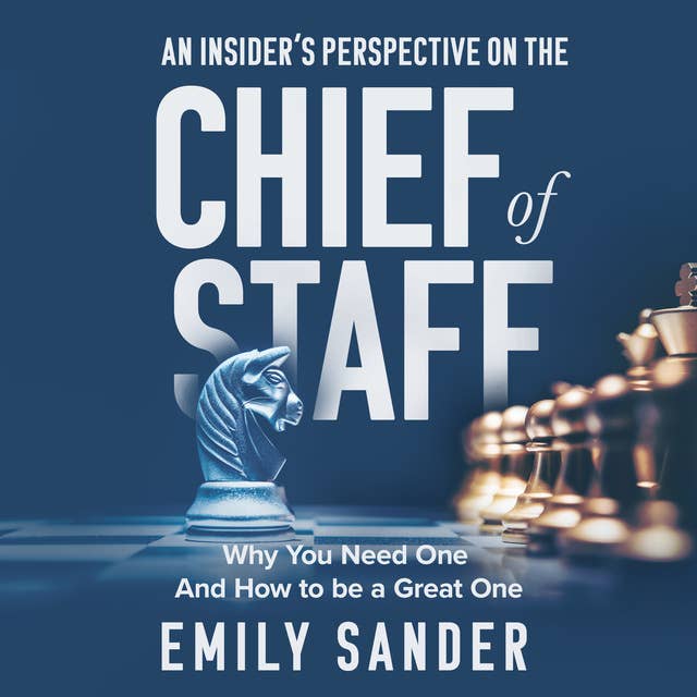 An Insider’s Perspective on the Chief of Staff: Why You Need One and How to Be a Great One