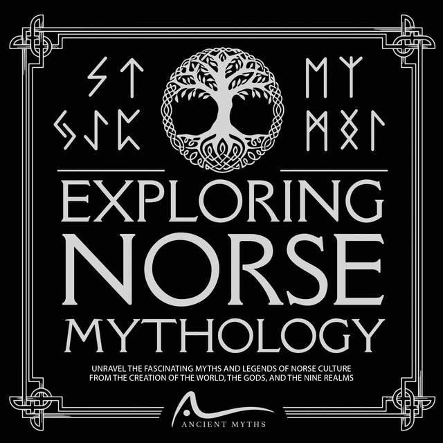 Exploring Norse Mythology: Unravel the Fascinating Myths and Legends of Norse Culture From the Creation of the World, the Gods, and the Nine Realms