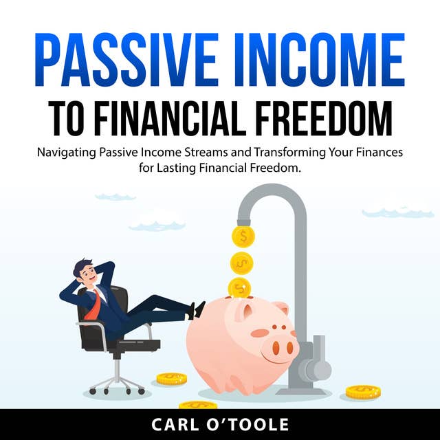 Passive Income to Financial Freedom: Navigating Passive Income Streams and Transforming Your Finances for Lasting Financial Freedom.