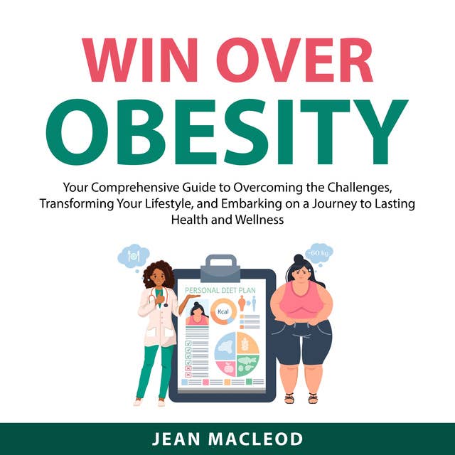 Win Over Obesity: Your Comprehensive Guide to Overcoming the Challenges, Transforming Your Lifestyle, and Embarking on a Journey to Lasting Health and Wellness
