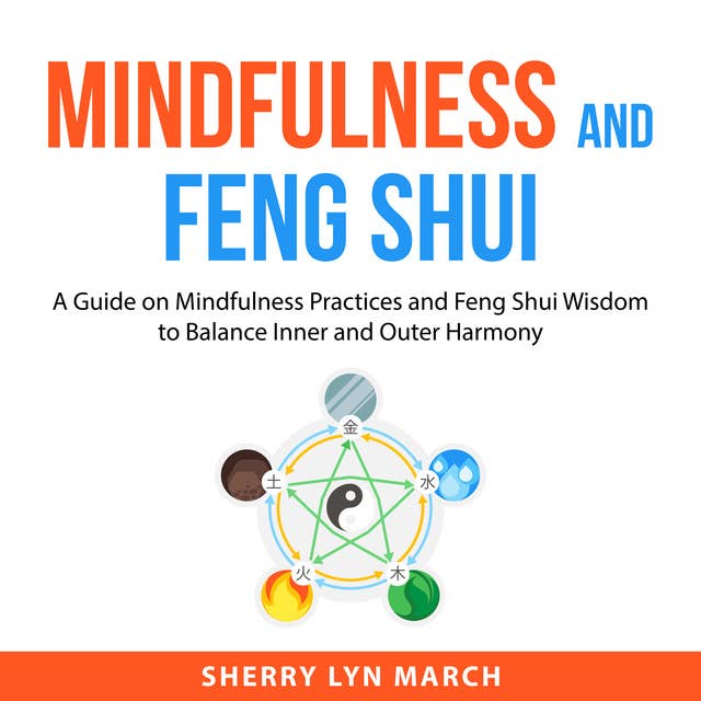 Mindfulness and Feng Shui: A Guide on Mindfulness Practices and Feng Shui Wisdom to Balance Inner and Outer Harmony