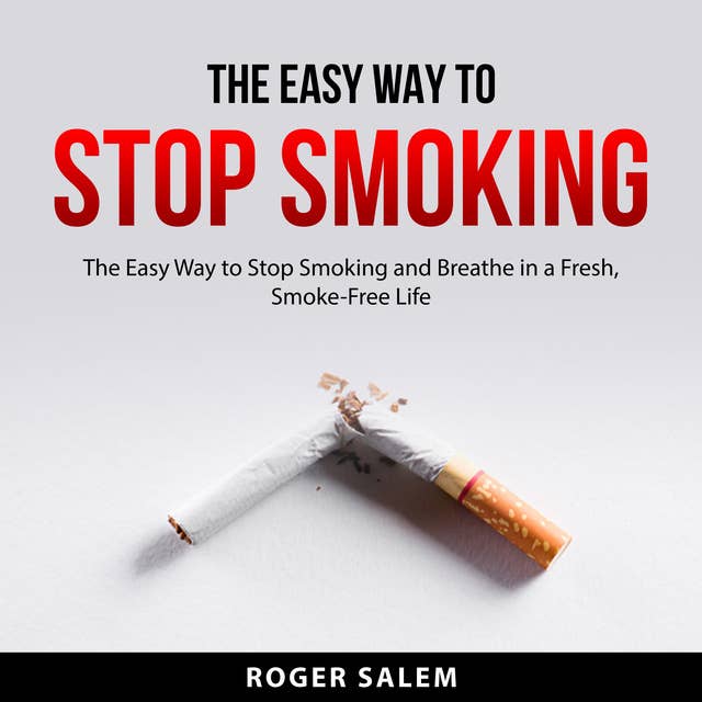 The Easy Way to Stop Smoking: The Easy Way to Stop Smoking and Breathe in a Fresh, Smoke-Free Life