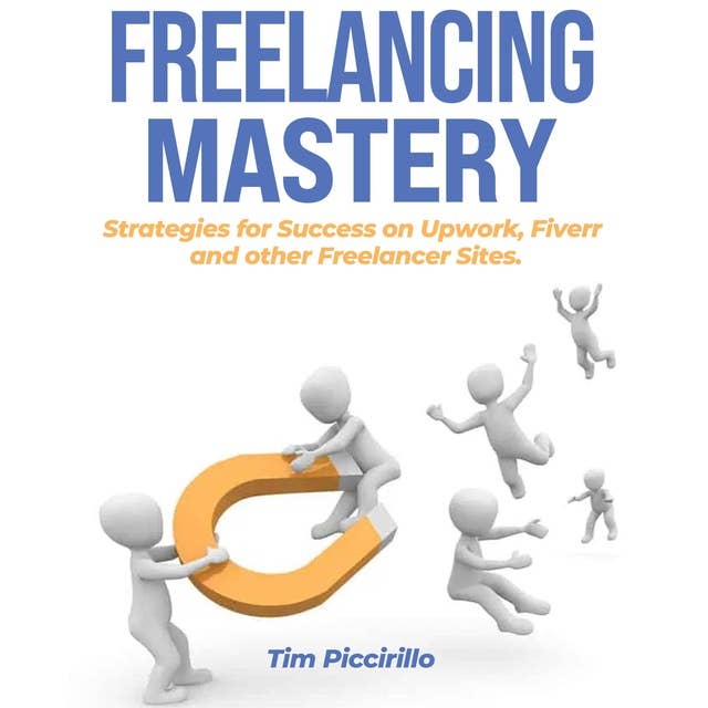 Freelancing Mastery: Strategies for Success on Upwork, Fiverr and Other Freelancer Sites