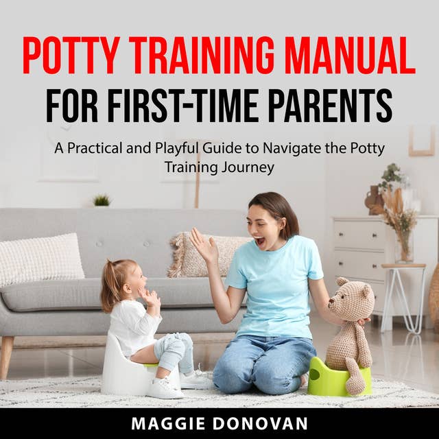 Potty Training Manual for First-Time Parents: A Practical and Playful Guide to Navigate the Potty Training Journey