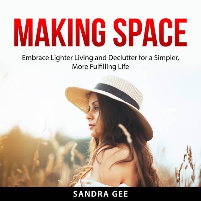 Making Space: Embrace Lighter Living and Declutter for a Simpler, More Fulfilling Life