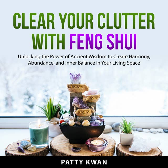 Clear Your Clutter with Feng Shui: Unlocking the Power of Ancient Wisdom to Create Harmony, Abundance, and Inner Balance in Your Living Space