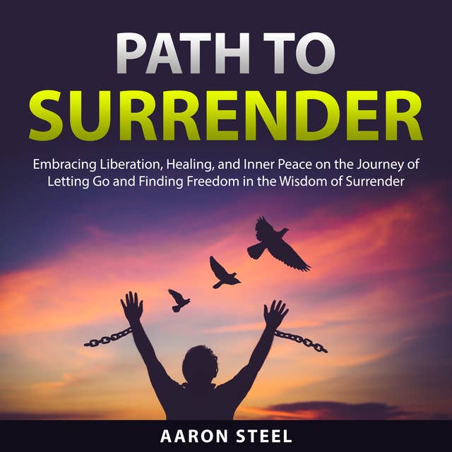 Path to Surrender: Embracing Liberation, Healing, and Inner Peace on the Journey of Letting Go and Finding Freedom in the Wisdom of Surrender