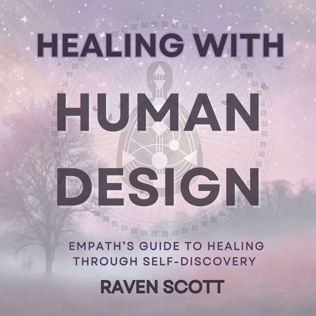 Healing With Human Design: Empath’s Guide to Healing Through Releasing Negative Energy, Self-Discovery and Finding Your Purpose