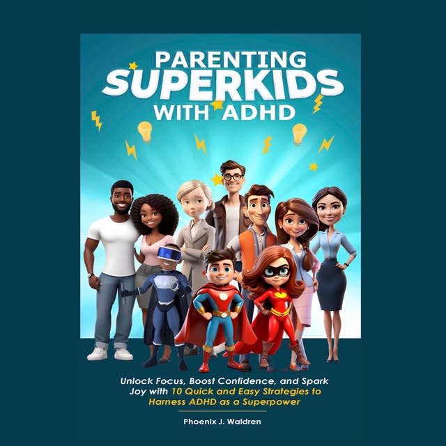 Parenting Superkids with ADHD: Unlock Focus, Boost Confidence, and Spark Joy with 10 Quick and Easy Strategies to Harness ADHD as a Superpower