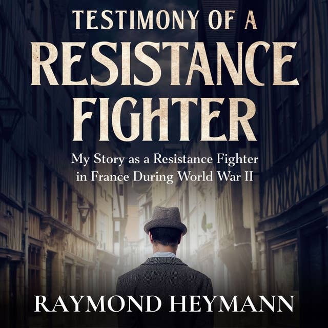 Testimony of a Resistance Fighter: My Story as a Resistance Fighter in France During World War II
