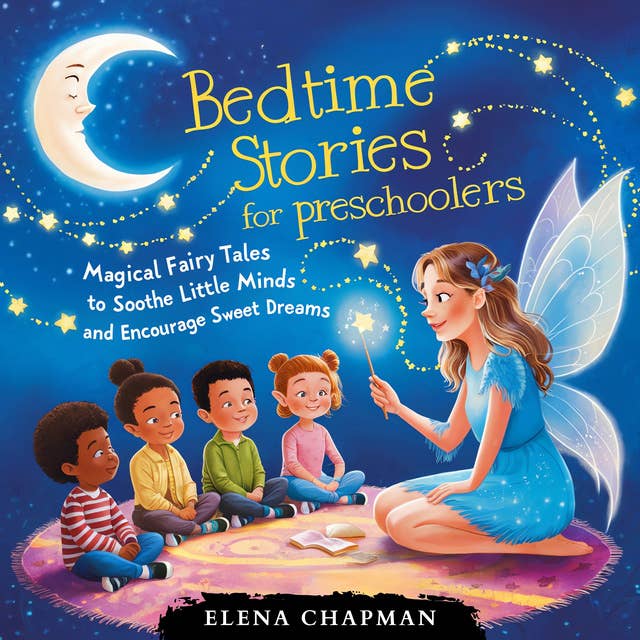 Bedtime Stories For Preschoolers: Magical Fairy Tales To Soothe Little Minds And Encourage Sweet Dreams