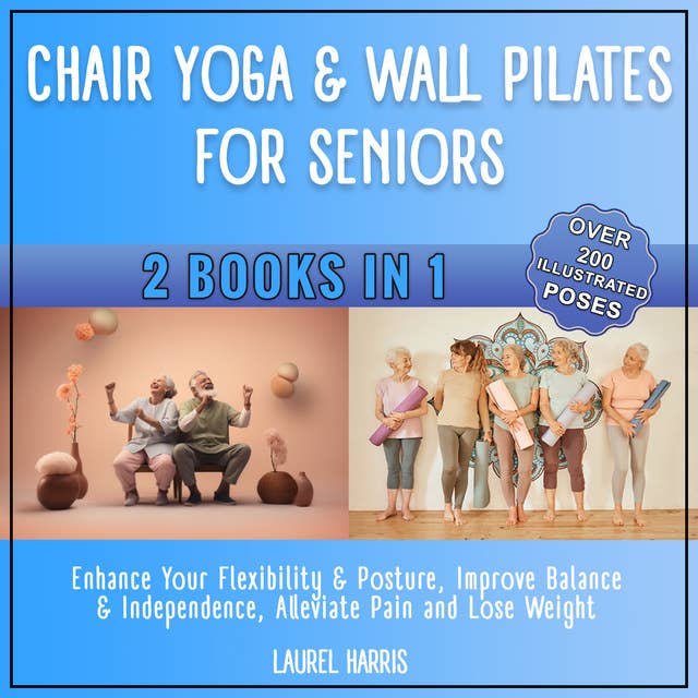 Chair Yoga & Wall Pilates for Seniors: Enhance Your Flexibility & Posture, Improve Balance & Independence, Alleviate Pain and Lose Weight