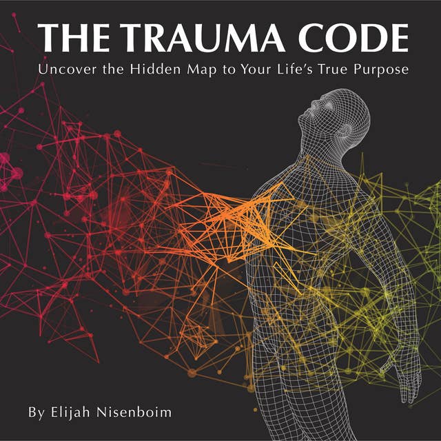 The Trauma Code: Uncover The Hidden Map To Your Life's True Purpose 