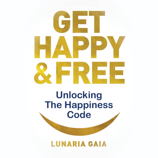 Get Happy & Free: Unlocking The Happiness Code