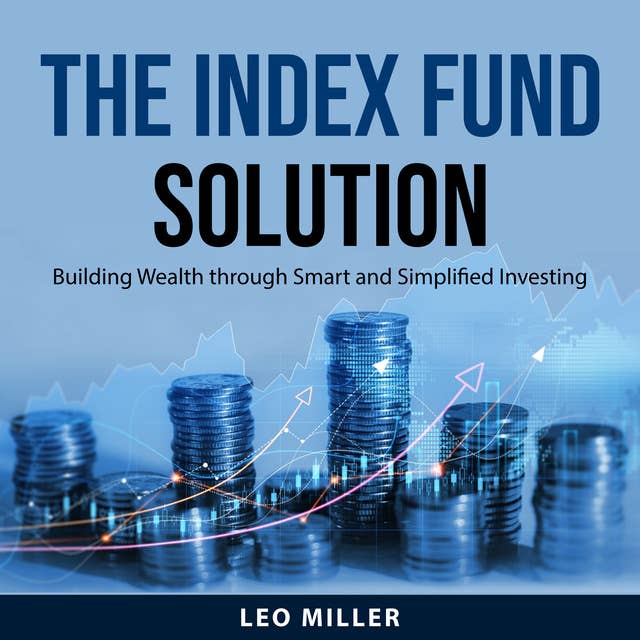 The Index Fund Solution: Building Wealth through Smart and Simplified Investing
