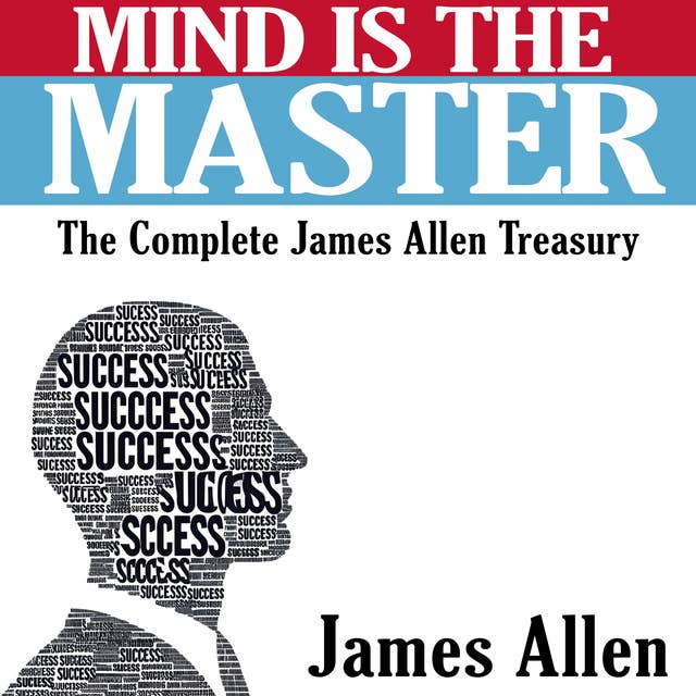 Mind is the Master - The Complete James Allen Treasury