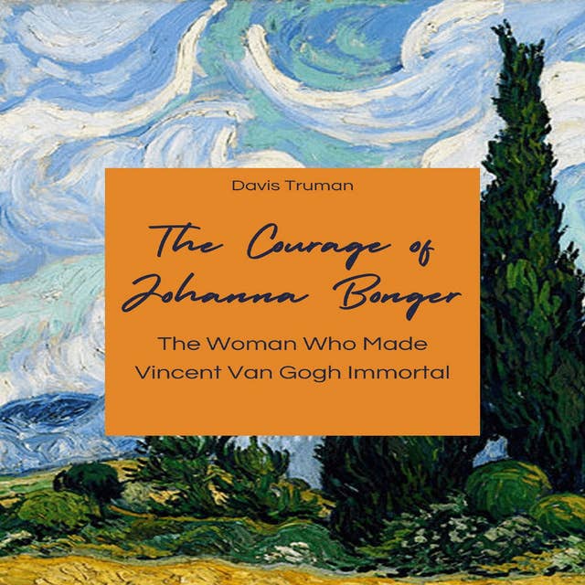 The Courage of Johanna Bonger: The Woman Who Made Vincent Van Gogh Immortal