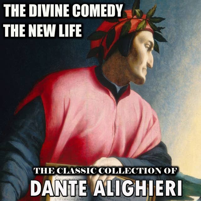 The Classic Collection of Dante Alighieri: The Divine Comedy, The New Life