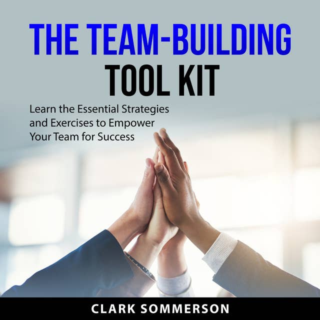 The Team-Building Tool Kit: Learn the Essential Strategies and Exercises to Empower Your Team for Success