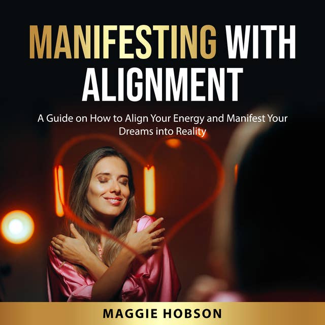 Manifesting with Alignment: A Guide on How to Align Your Energy and Manifest Your Dreams into Reality