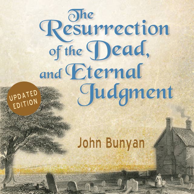 The Resurrection of the Dead, and Eternal Judgment: Or, The Truth of the Resurrection of the Bodies, Both of Good and Bad at the Last Day: Asserted, and Proved by God’s Word.