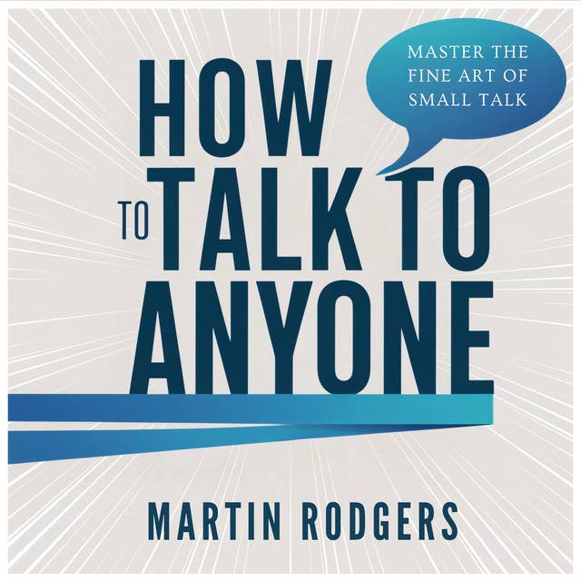 How To Talk To Anyone: Master the Fine Art of Small Talk for Better Social Skills, Business, and Improved Sales. Learn How to Easily Talk to Women, Be Assertive, Win Friends, and Make People Like You 