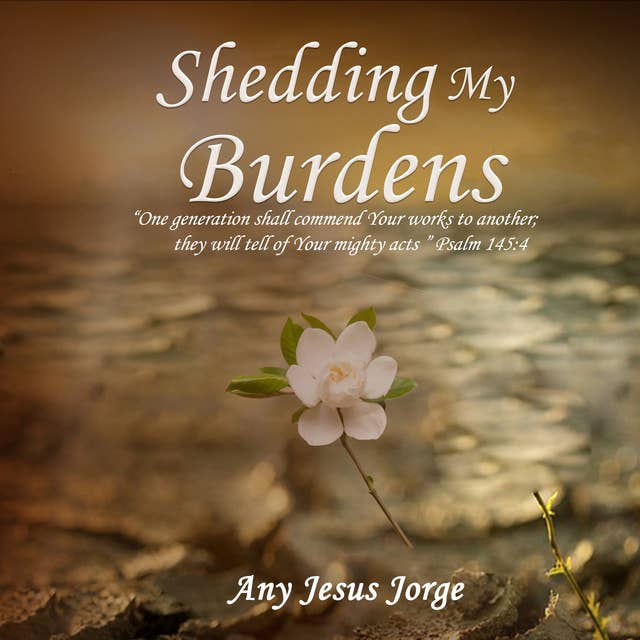 Shedding My Burdens: One generation shall commend Your works to another; they will tell of Your mighty acts” Psalm 145:4 