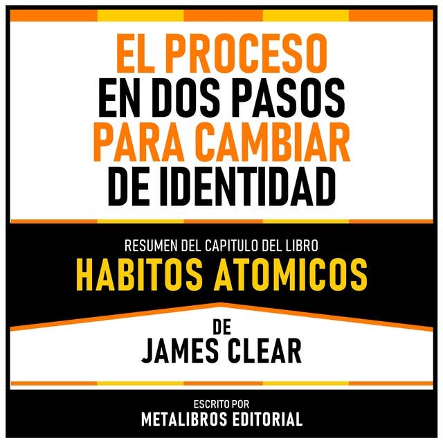 El Proceso En Dos Pasos Para Cambiar De Identidad - Resumen Del Capitulo Del Libro Habitos Atomicos De James Clear 