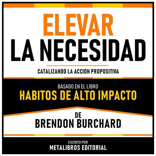 Elevar La Necesidad - Basado En El Libro Habitos De Alto Impacto De Brendon Burchard: Catalizando La Accion Propositiva