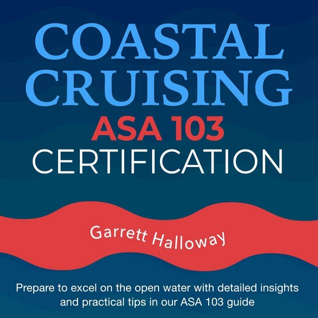 Coastal Cruising ASA 103 Certification: Unlock Your Sailing Potential: ASA Basic Coastal Cruising Standard - ASA 103 Exam Prep 2024-2025 | Sail Confidently with 200+ Q&A | Realistic Practice Questions and Clear Explanations 