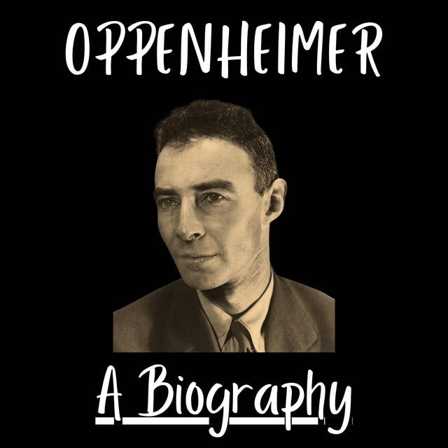 Biography Of Oppenheimer: The Life and Legacy of J. Robert Oppenheimer