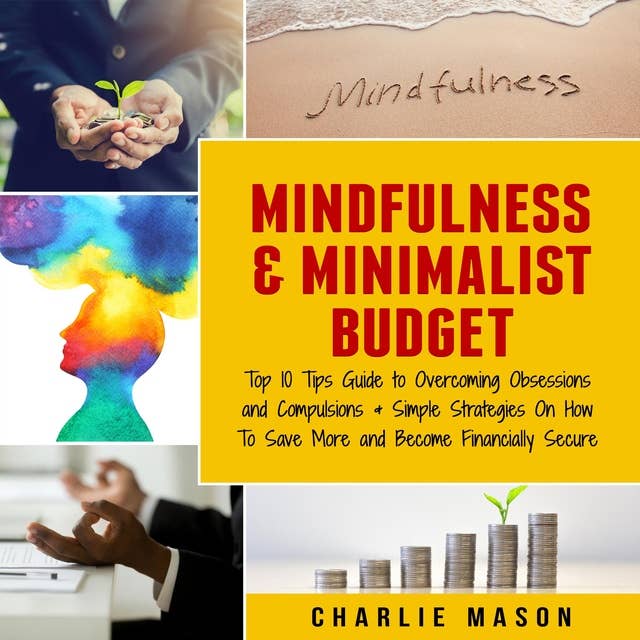 Mindfulness & Minimalist Budget : Top 10 Tips Guide to Overcoming Obsessions and Compulsions & Simple Strategies On How To Save More and Become Financially Secure