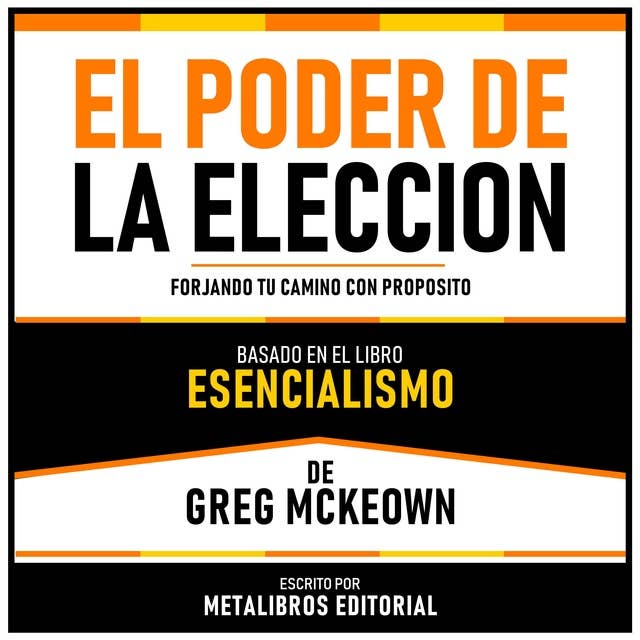El Poder De La Eleccion - Basado En El Libro Esencialismo De Greg Mckeown: Forjando Tu Camino Con Proposito