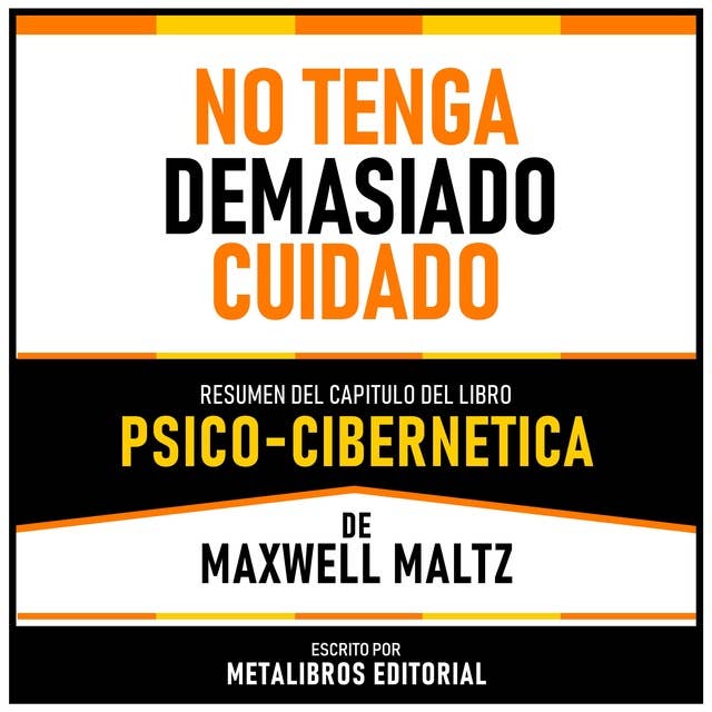 No Tenga Demasiado Cuidado - Resumen Del Capitulo Del Libro Psico-Cibernetica De Maxwell Maltz