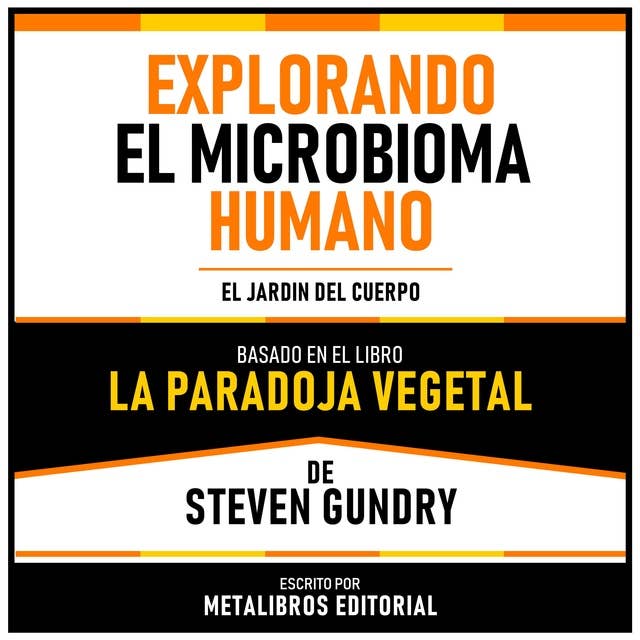 Explorando El Microbioma Humano - Basado En El Libro La Paradoja Vegetal De Steven Gundry: El Jardin Del Cuerpo
