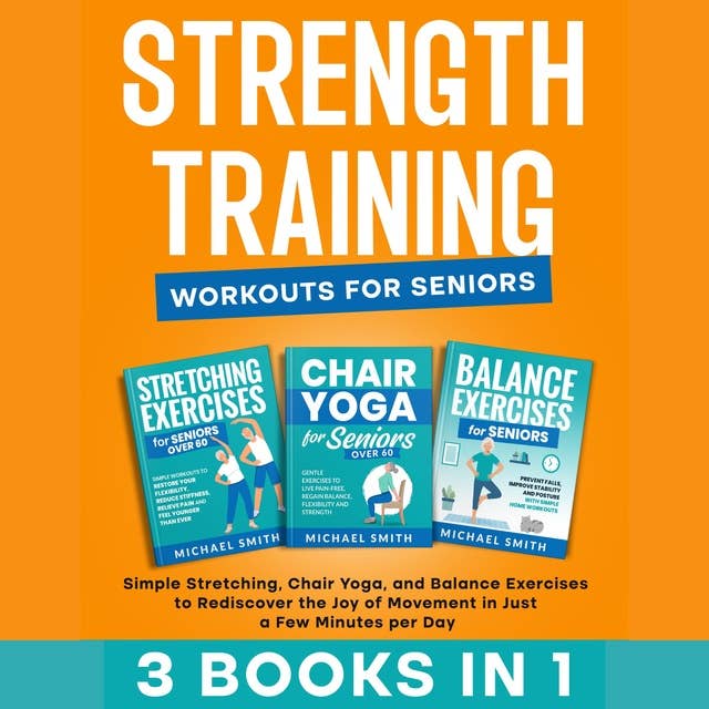 STRENGTH TRAINING WORKOUTS FOR SENIORS: Simple Stretching, Chair Yoga, and Balance Exercises to Rediscover the Joy of Movement in Just a Few Minutes per Day