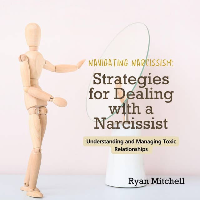 Navigating Narcissism: Strategies for Dealing with a Narcissist: Understanding and Managing Toxic Relationships 