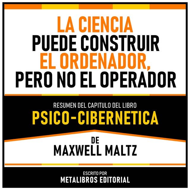 La Ciencia Puede Construir El Ordenador, Pero No El Operador - Resumen Del Capitulo Del Libro Psico-Cibernetica De Maxwell Maltz