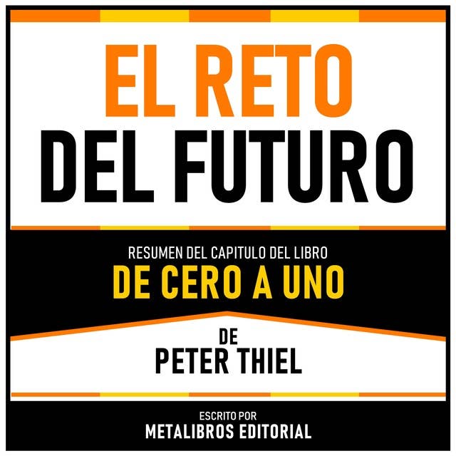 El Reto Del Futuro - Resumen Del Capitulo Del Libro De Cero A Uno De Peter Thiel 