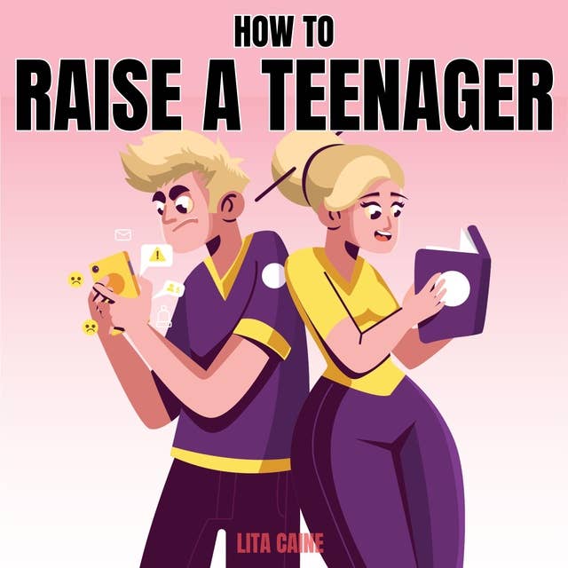 How to Raise a Teenager: Navigating the Crazy and Confusing Adolescent Years As a Parent