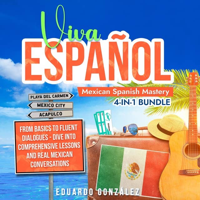 Viva Español: Mexican Spanish Mastery 4-in-1 Bundle: From Basics to Fluent Dialogues - Dive into Comprehensive Lessons and Real Mexican Conversations