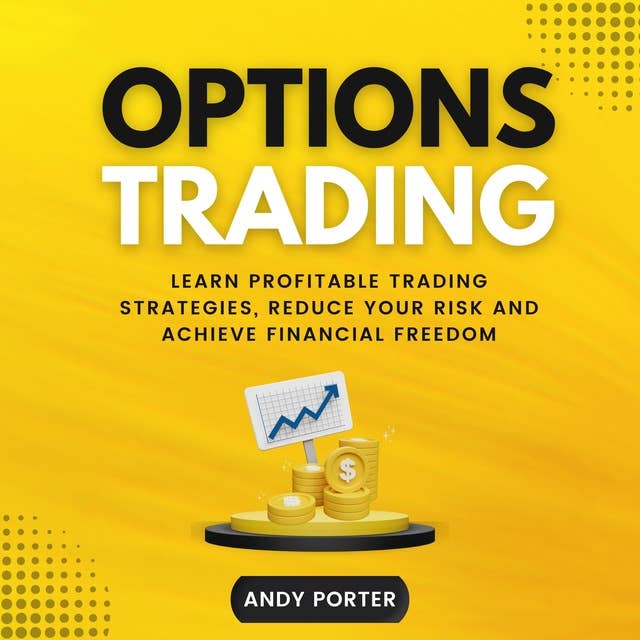 Options Trading: Learn Profitable Trading Strategies, Reduce Your Risk and Achieve Financial Freedom