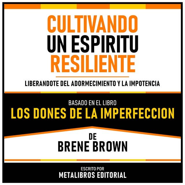 Cultivando Un Espiritu Resiliente - Basado En El Libro Los Dones De La Imperfeccion De Brene Brown: Liberandote Del Adormecimiento Y La Impotencia