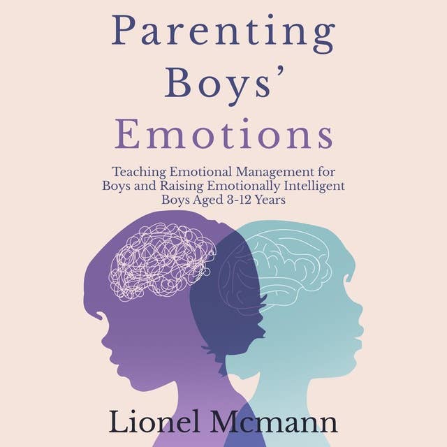 Parenting Boys’ Emotions: Teaching Emotional Management for Boys and Raising Emotionally Intelligent Boys aged 3-12 years