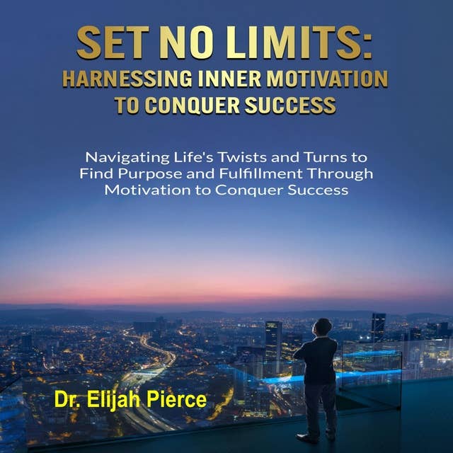 SET NO LIMITS Harnessing Inner Motivation to Conquer Success: Navigating Life's Twists and Turns to Find Purpose and Fulfillment through Motivation to Conquer Success