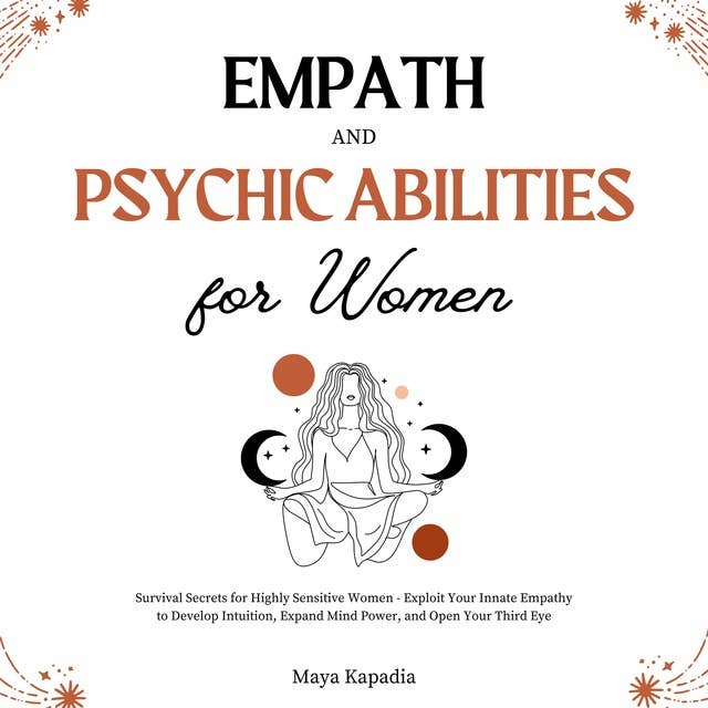 Empath and Psychic Abilities for Women: Survival Secrets for Highly Sensitive Women - Exploit Your Innate Empathy to Develop Intuition, Expand Mind Power, and Open Your Third Eye