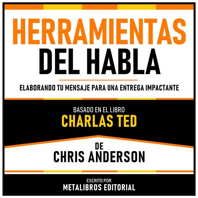 Herramientas Del Habla - Basado En El Libro Charlas Ted De Chris Anderson: Elaborando Tu Mensaje Para Una Entrega Impactante